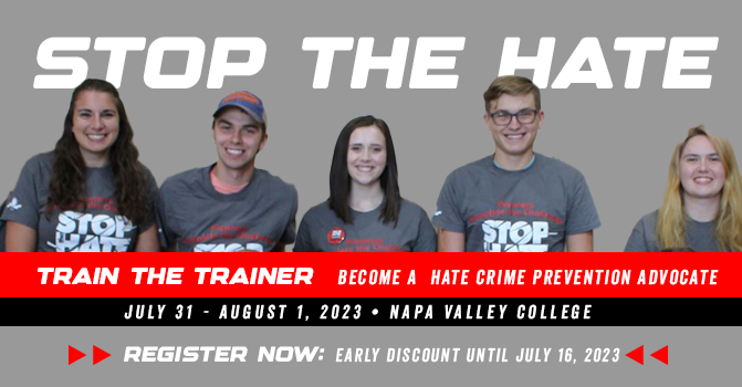 Information graphic with image of young people wearing shirts that read Stop the Hate. Image text reads Stop the Hate Train the Trainer - Become a Hate Crime Prevention Advocate - July 31-August 1, 2023 - Napa Valley College - Register Now - Early Discount Until July 16, 2023